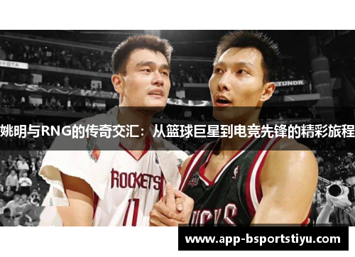 姚明与RNG的传奇交汇:从篮球巨星到电竞先锋的精彩旅程