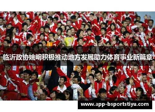 临沂政协姚明积极推动地方发展助力体育事业新篇章
