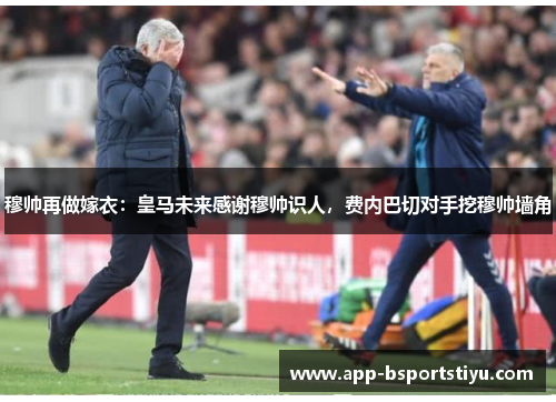 穆帅再做嫁衣：皇马未来感谢穆帅识人，费内巴切对手挖穆帅墙角