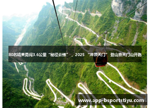 80名精英勇闯3.6公里“秘径云梯” ，2025 “冲顶天门” 登山赛天门山开跑
